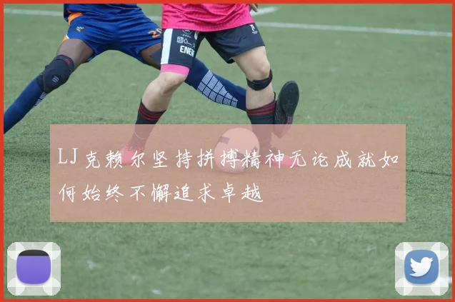 LJ克赖尔坚持拼搏精神无论成就如何始终不懈追求卓越