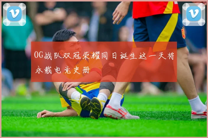 OG战队双冠荣耀同日诞生这一天将永载电竞史册