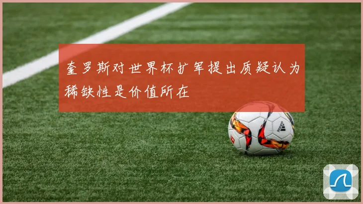奎罗斯对世界杯扩军提出质疑认为稀缺性是价值所在