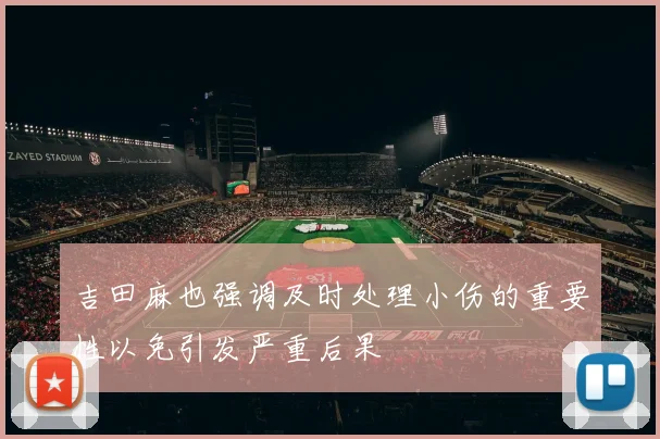 吉田麻也强调及时处理小伤的重要性以免引发严重后果